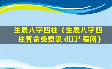 生辰八字四柱（生辰八字四柱算命免费汉 🐳 程网）